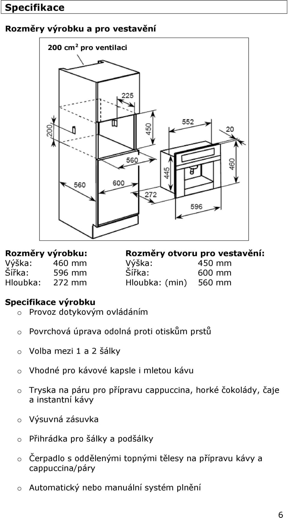 Volba mezi 1 a 2 šálky o Vhodné pro kávové kapsle i mletou kávu o Tryska na páru pro přípravu cappuccina, horké čokolády, čaje a instantní kávy o Výsuvná