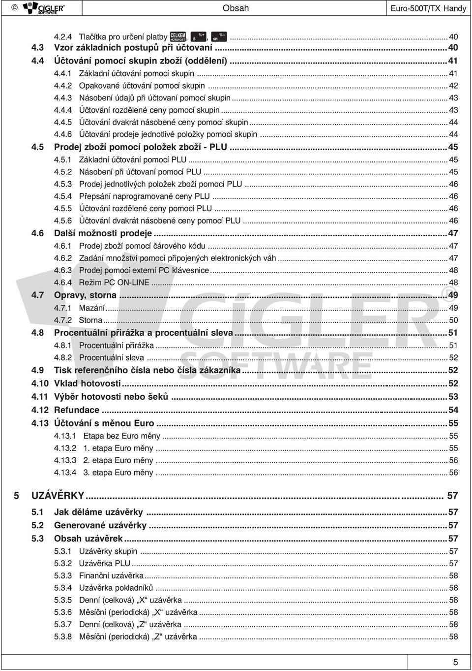 .. 44 4.4.6 Účtování prodeje jednotlivé položky pomocí skupin... 44 4.5 Prodej zboží pomocí položek zboží - PLU...45 4.5.1 Základní účtování pomocí PLU... 45 4.5.2 Násobení při účtovaní pomocí PLU.