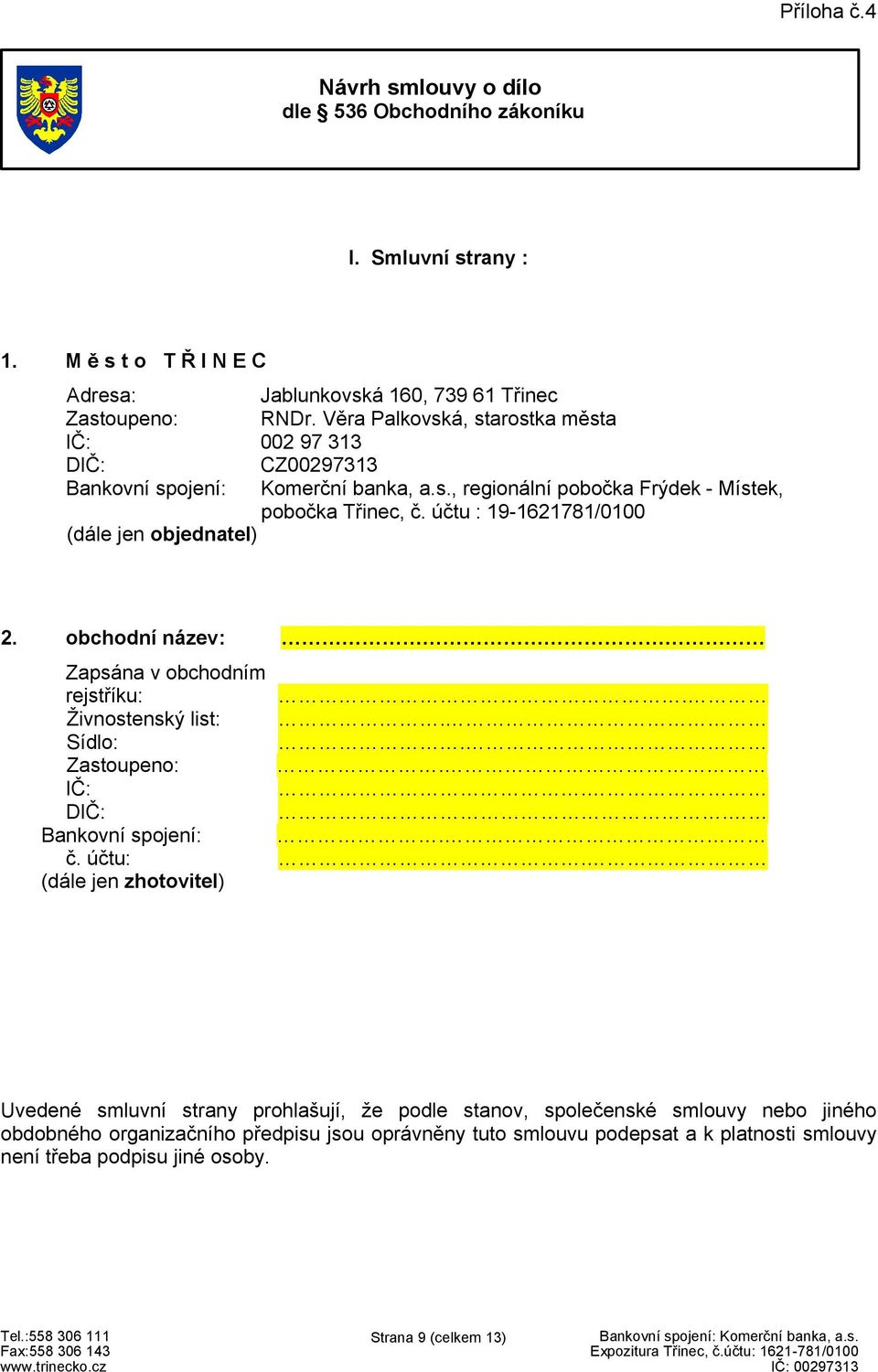 obchodní název: Zapsána v obchodním rejstříku:. Živnostenský list:. Sídlo:. Zastoupeno:. IČ:. DIČ:. Bankovní spojení:. č. účtu:.