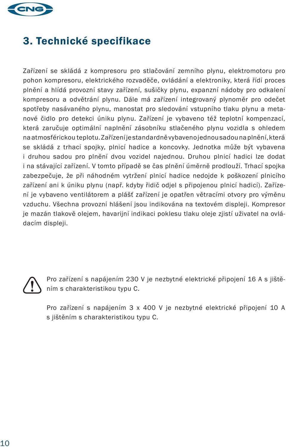 Dále má zařízení integrovaný plynoměr pro odečet spotřeby nasávaného plynu, manostat pro sledování vstupního tlaku plynu a metanové čidlo pro detekci úniku plynu.