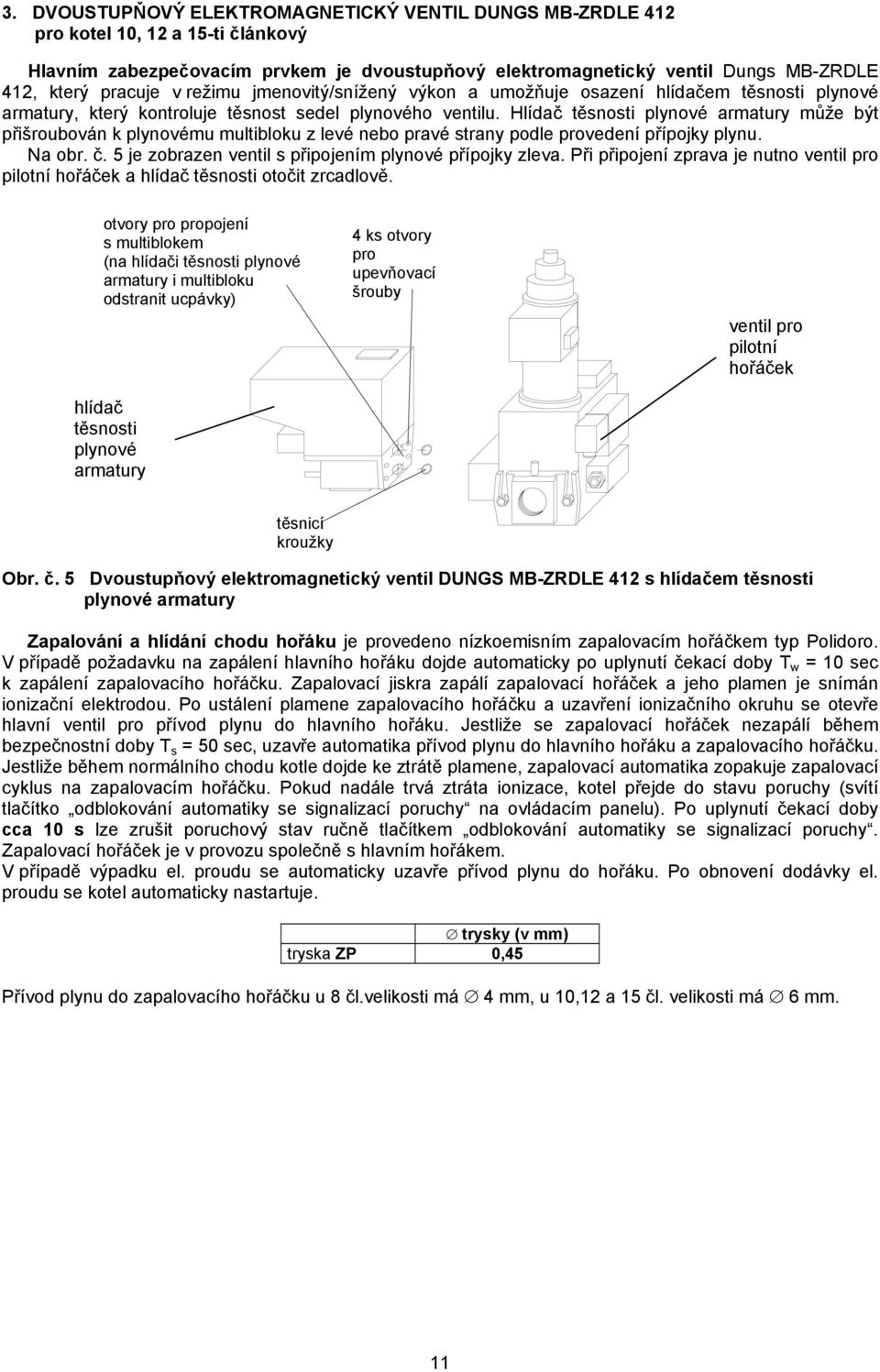 Hlídač těsnosti plynové armatury může být přišroubován k plynovému multibloku z levé nebo pravé strany podle provedení přípojky plynu. Na obr. č.