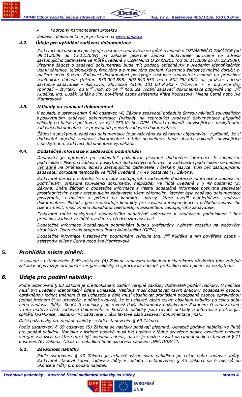 2009) na základě písemné žádosti dodavatele doručené na adresu zastupujícího zadavatele ve lhůtě uvedené v OZNÁMENÍ O ZAKÁZCE (od 06.11.2009 do 07.12.2009). Písemná žádost o zadávací dokumentaci bude mít podobu objednávky s uvedením identifikačních údajů zájemce, telefonického, faxového a e-mailového spojení.