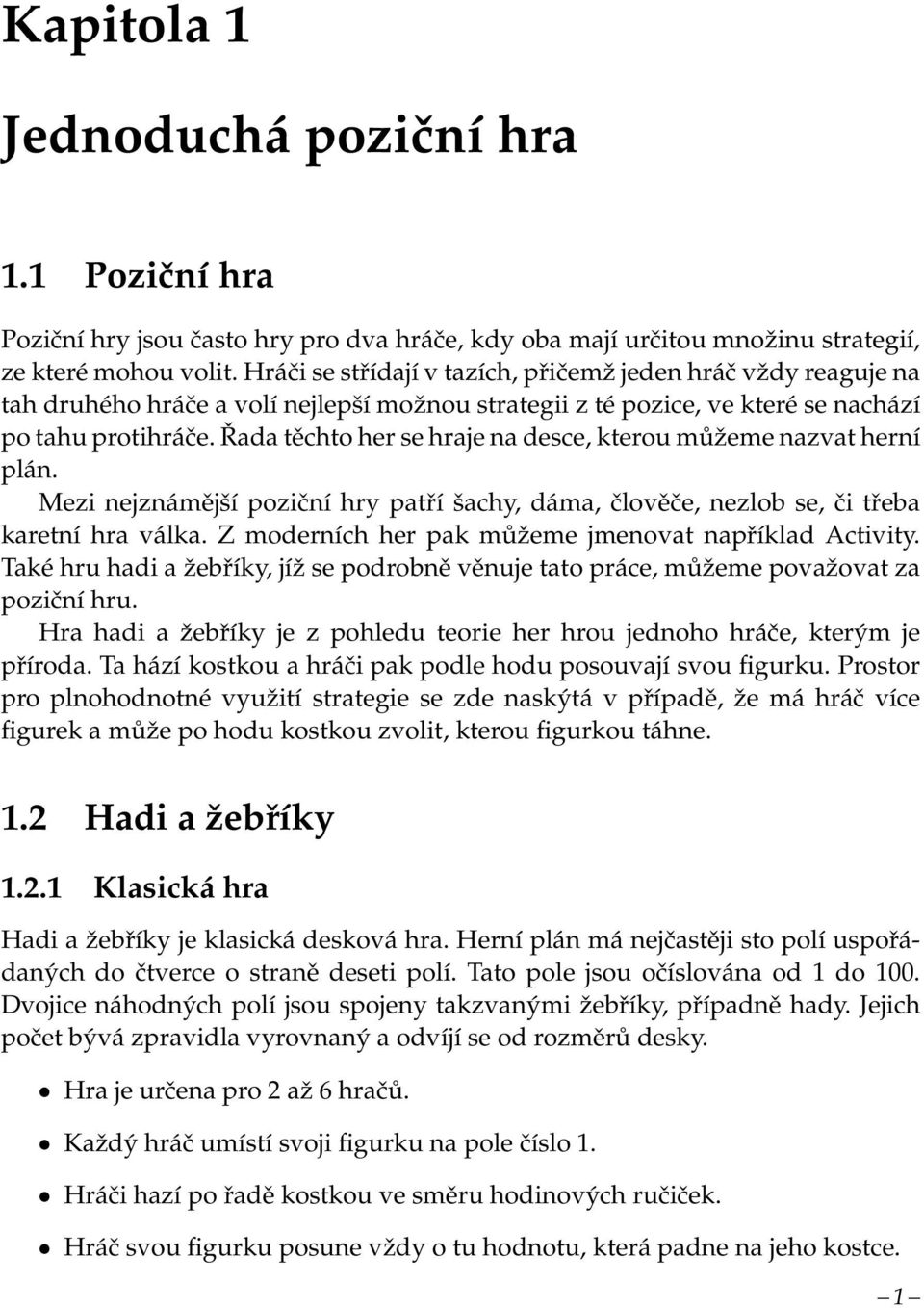 Řada těchto her se hraje na desce, kterou můžeme nazvat herní plán. Mezi nejznámější poziční hry patří šachy, dáma, člověče, nezlob se, či třeba karetní hra válka.