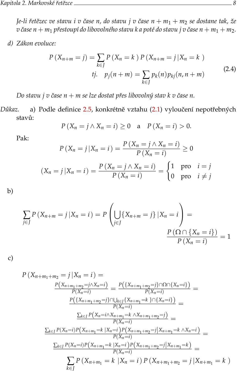 d) Zákon evoluce: P (X n+m = j) = P (X n = k ) P (X n+m = j X n = k ) k J tj. p j (n + m) = p k (n)p kj (n, n + m) k J (2.4) Do stavu j v čase n + m se lze dostat přes libovolný stav k v čase n.