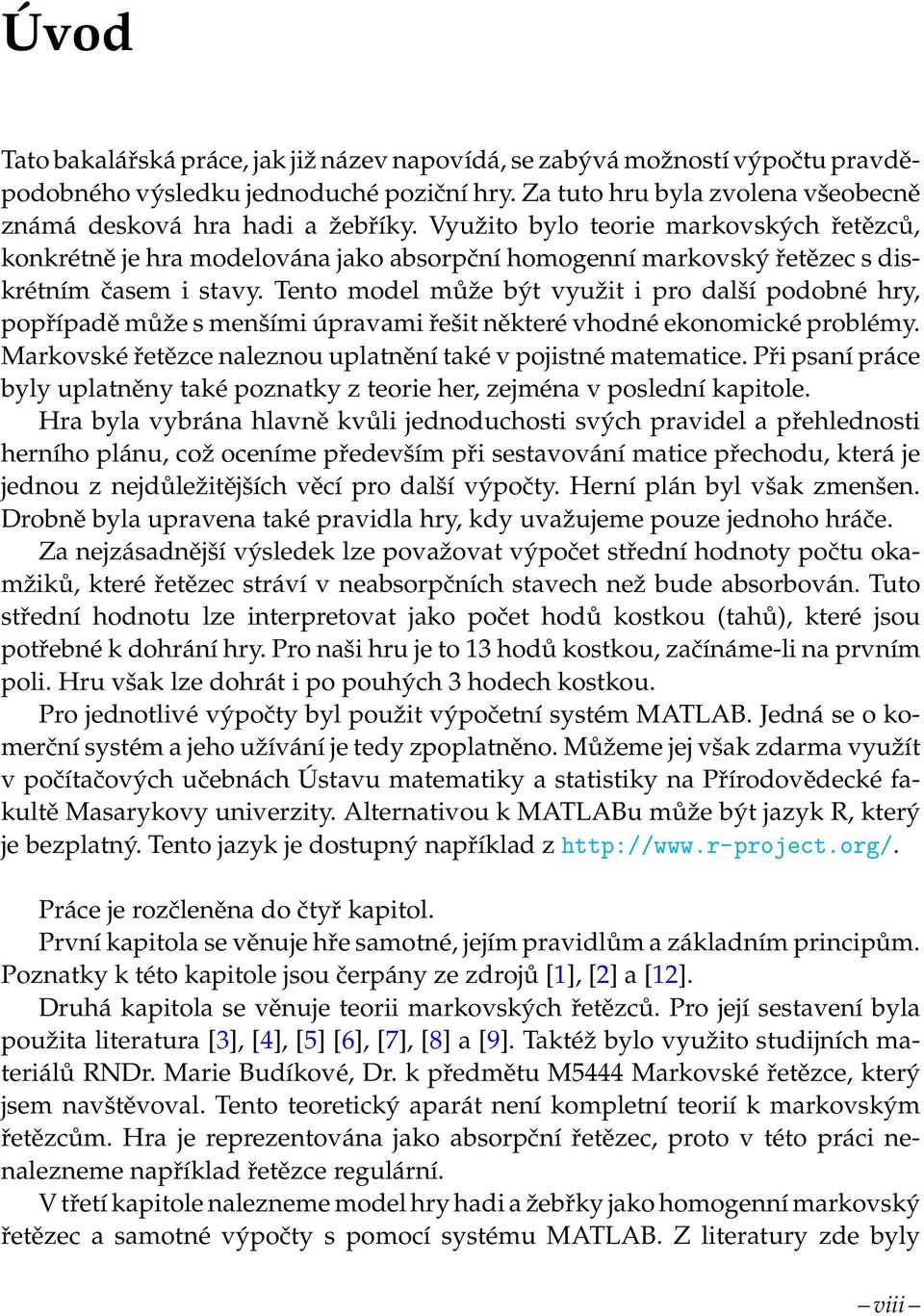 Tento model může být využit i pro další podobné hry, popřípadě může s menšími úpravami řešit některé vhodné ekonomické problémy. Markovské řetězce naleznou uplatnění také v pojistné matematice.