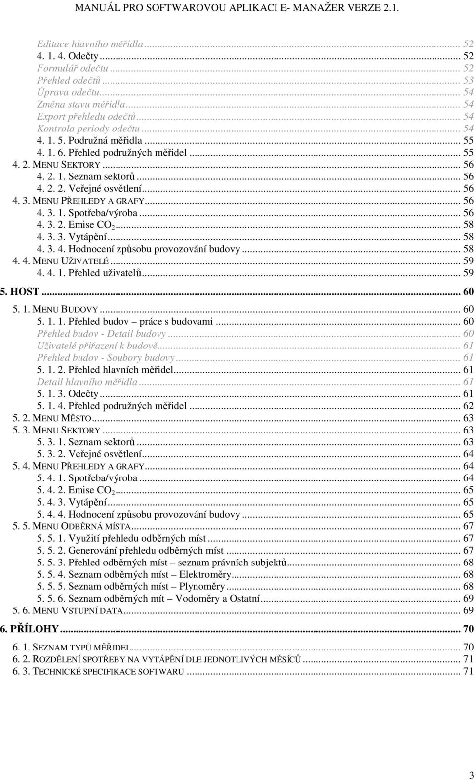 .. 56 4. 3. 1. Spotřeba/výroba... 56 4. 3. 2. Emise CO 2... 58 4. 3. 3. Vytápění... 58 4. 3. 4. Hodnocení způsobu provozování budovy... 58 4. 4. MENU UŽIVATELÉ... 59 4. 4. 1. Přehled uživatelů... 59 5.