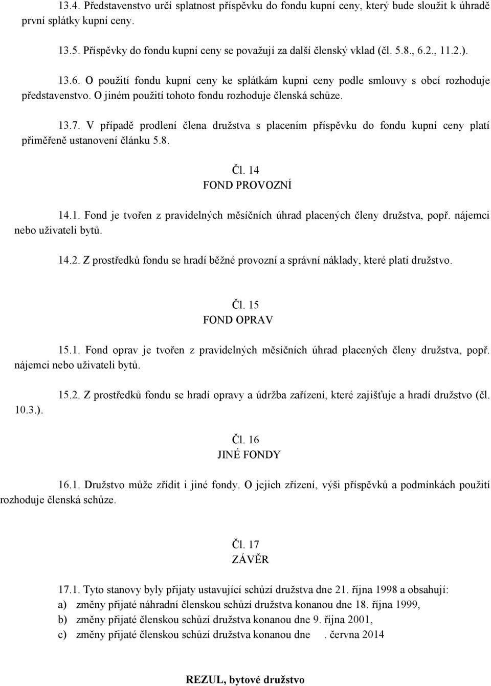 V případě prodlení člena družstva s placením příspěvku do fondu kupní ceny platí přiměřeně ustanovení článku 5.8. Čl. 14 FOND PROVOZNÍ 14.1. Fond je tvořen z pravidelných měsíčních úhrad placených členy družstva, popř.