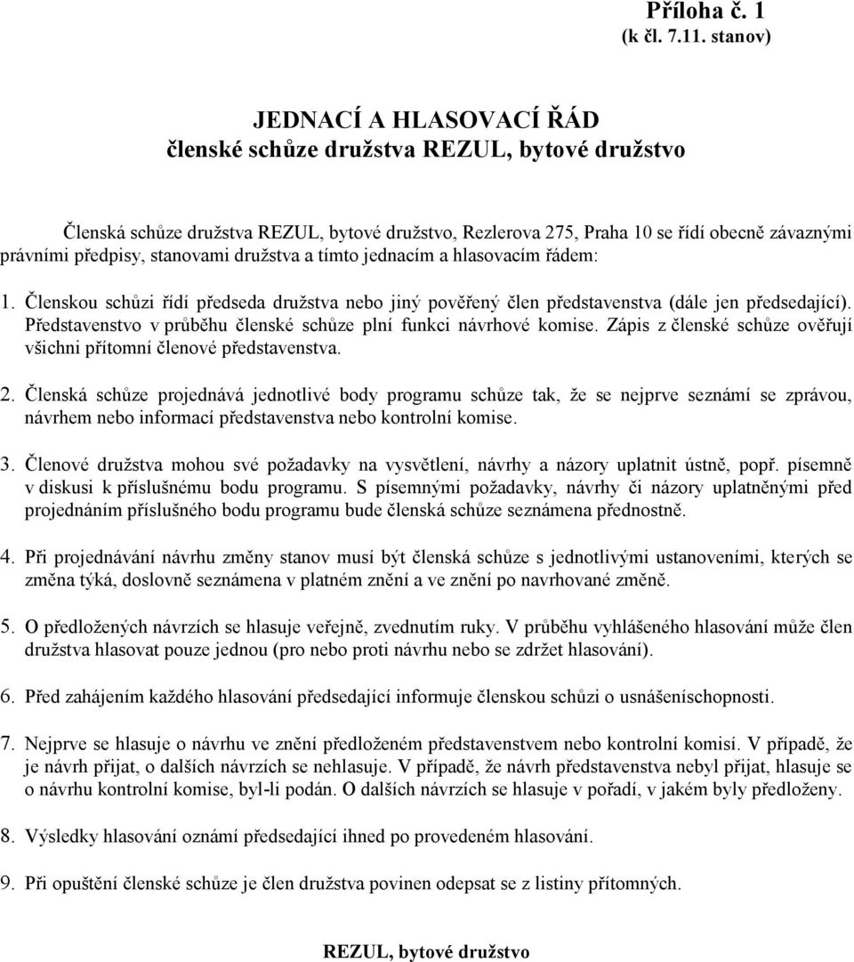 stanovami družstva a tímto jednacím a hlasovacím řádem: 1. Členskou schůzi řídí předseda družstva nebo jiný pověřený člen představenstva (dále jen předsedající).