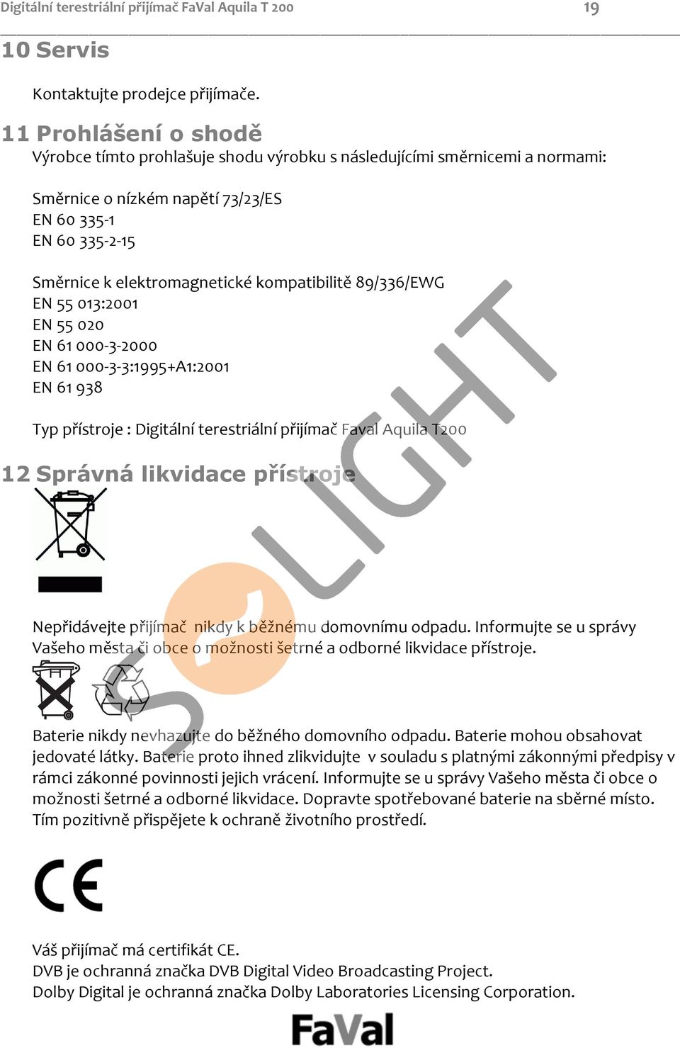 kompatibilitě 89/336/EWG EN 55 013:2001 EN 55 020 EN 61 000 3 2000 EN 61 000 3 3:1995+A1:2001 EN 61 938 Typ přístroje : Digitální terestriální přijímač Faval Aquila T200 12 Správná likvidace