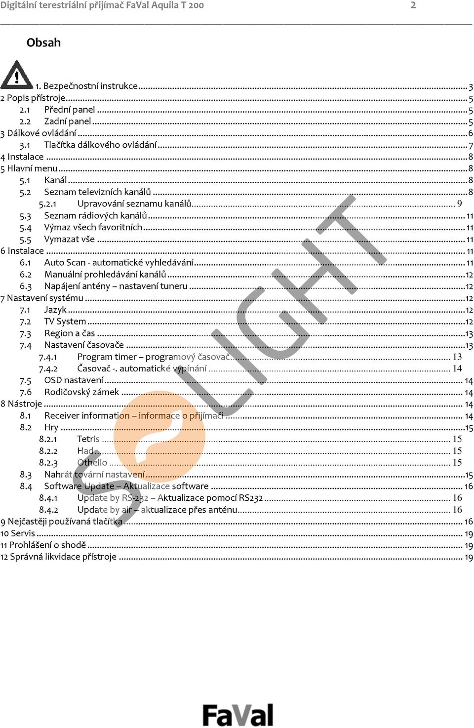 4 Výmaz všech favoritních... 11 5.5 Vymazat vše... 11 6 Instalace... 11 6.1 Auto Scan automatické vyhledávání... 11 6.2 Manuální prohledávání kanálů...12 6.3 Napájení antény nastavení tuneru.