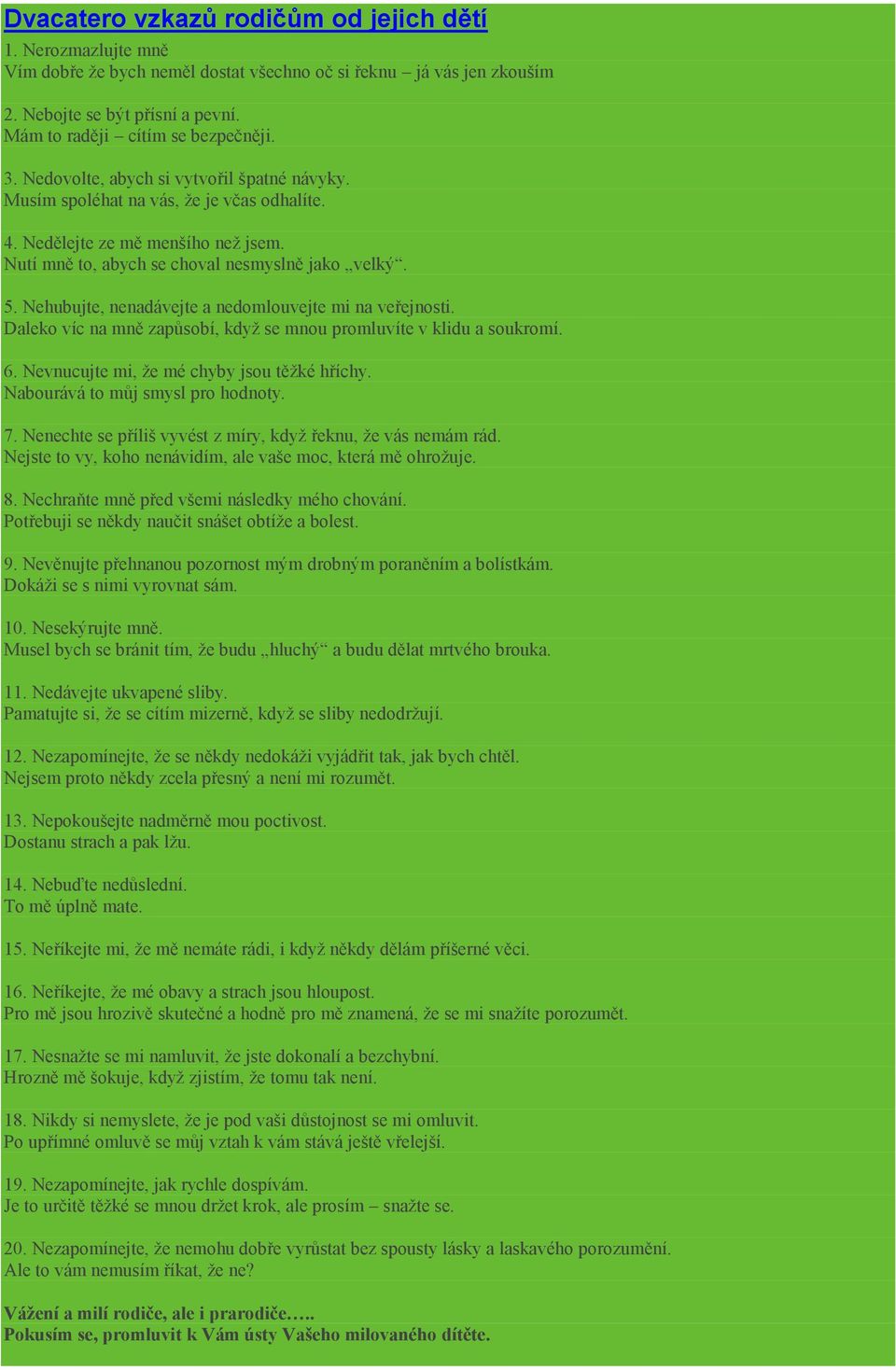Nehubujte, nenadávejte a nedomlouvejte mi na veřejnosti. Daleko víc na mně zapůsobí, kdyţ se mnou promluvíte v klidu a soukromí. 6. Nevnucujte mi, ţe mé chyby jsou těţké hříchy.