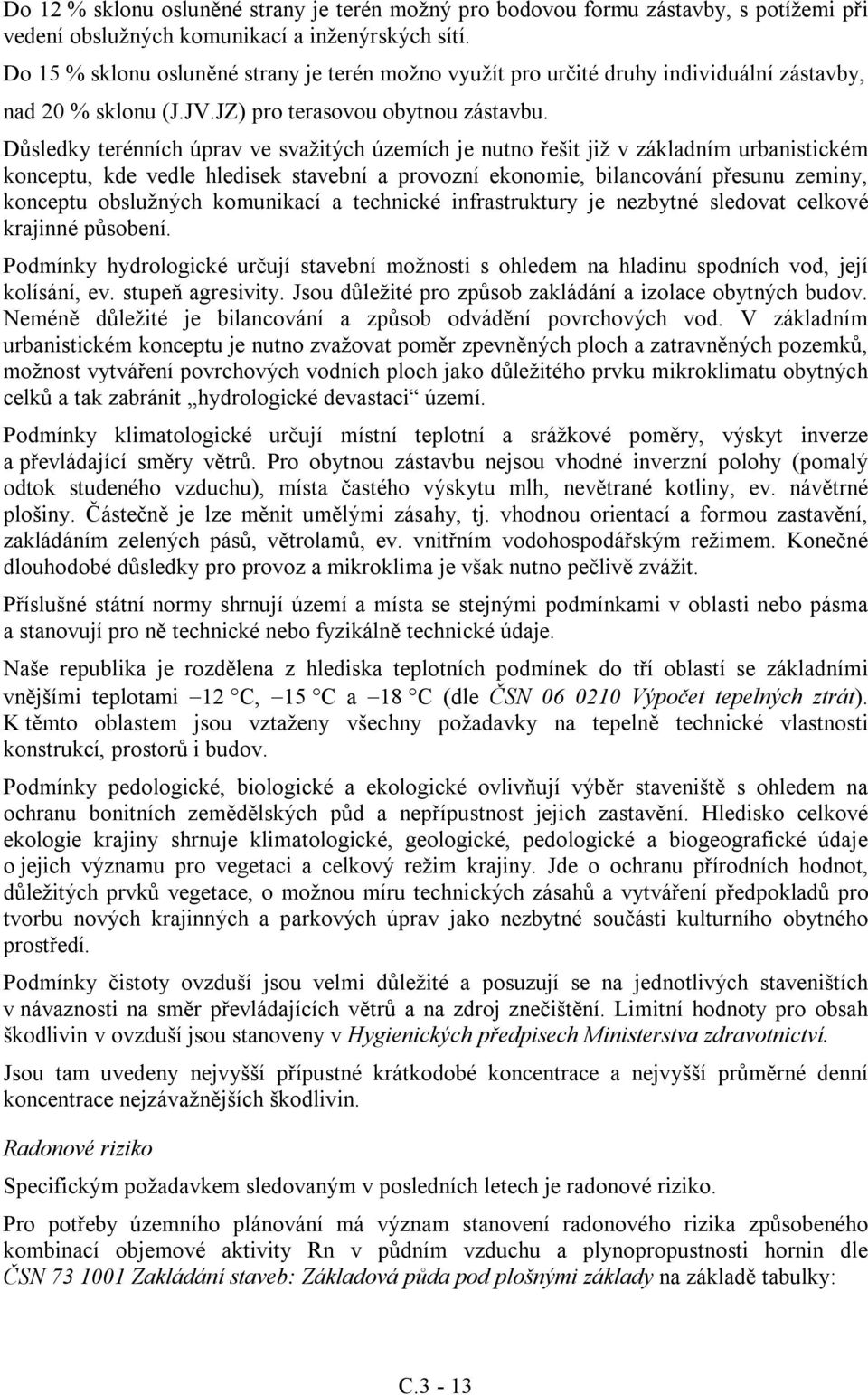 Důsledky terénních úprav ve svažitých územích je nutno řešit již v základním urbanistickém konceptu, kde vedle hledisek stavební a provozní ekonomie, bilancování přesunu zeminy, konceptu obslužných