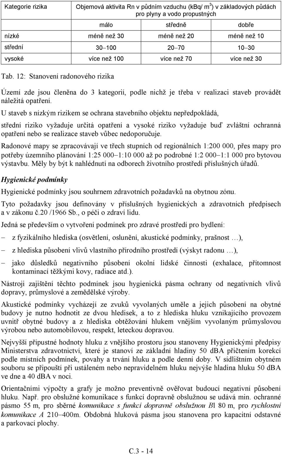 U staveb s nízkým rizikem se ochrana stavebního objektu nepředpokládá, střední riziko vyžaduje určitá opatření a vysoké riziko vyžaduje buď zvláštní ochranná opatření nebo se realizace staveb vůbec