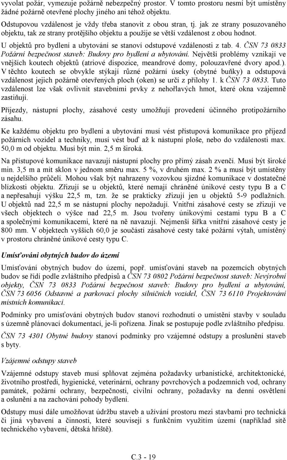 U objektů pro bydlení a ubytování se stanoví odstupové vzdálenosti z tab. 4. ČSN 73 0833 Požární bezpečnost staveb: Budovy pro bydlení a ubytování.