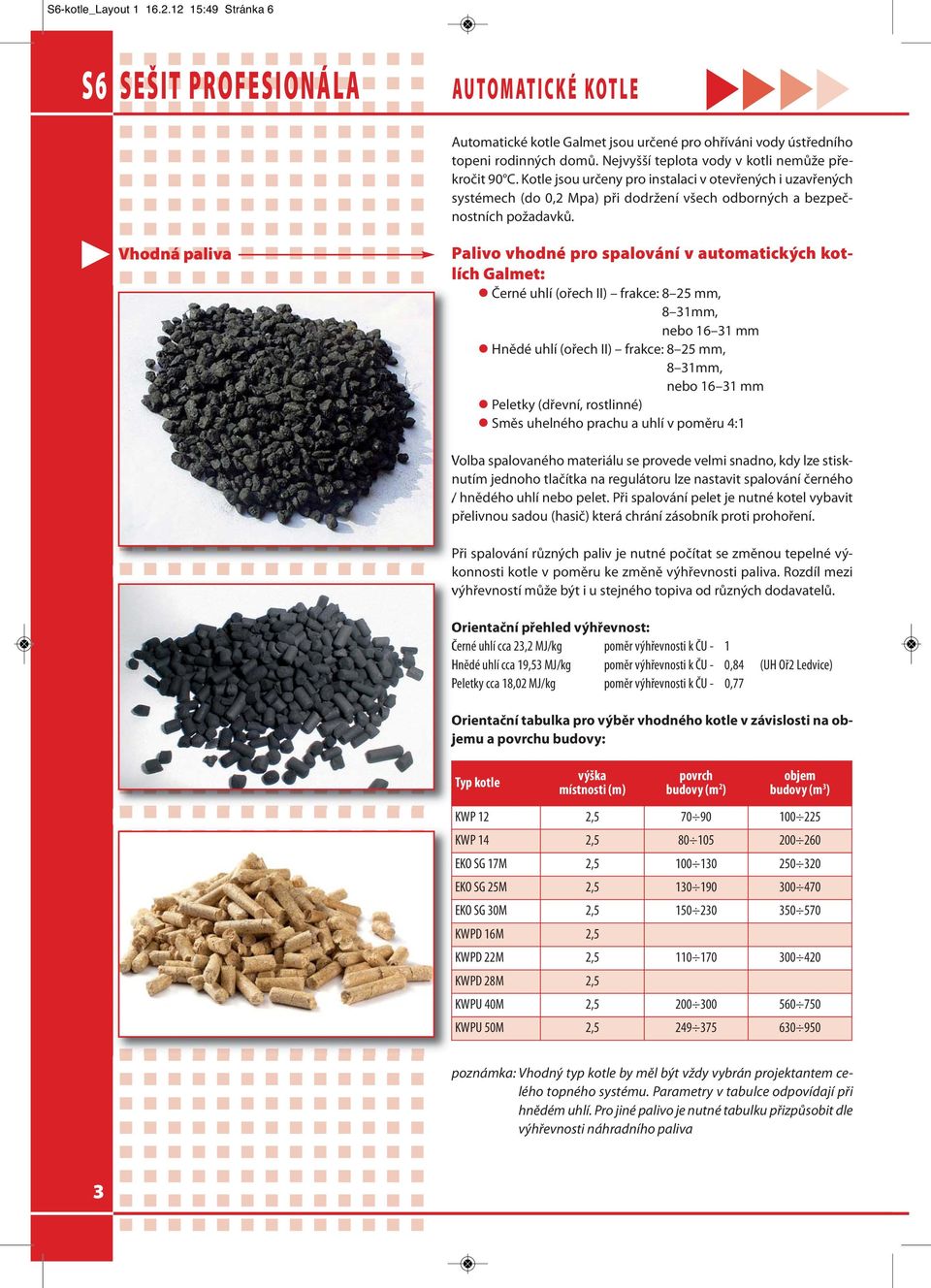 Palivo vhodné pro spalování v automatických kotlích Galmet: l Černé uhlí (ořech II) frakce: 8 25 mm, 8 31mm, nebo 16 31 mm l Hnědé uhlí (ořech II) frakce: 8 25 mm, 8 31mm, nebo 16 31 mm l Peletky