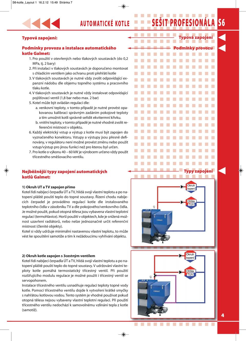 V tlakových soustavách je nutné vždy zvolit odpovídající expanzní nádobu dle objemu topného systému a pracovního tlaku kotle. 4.