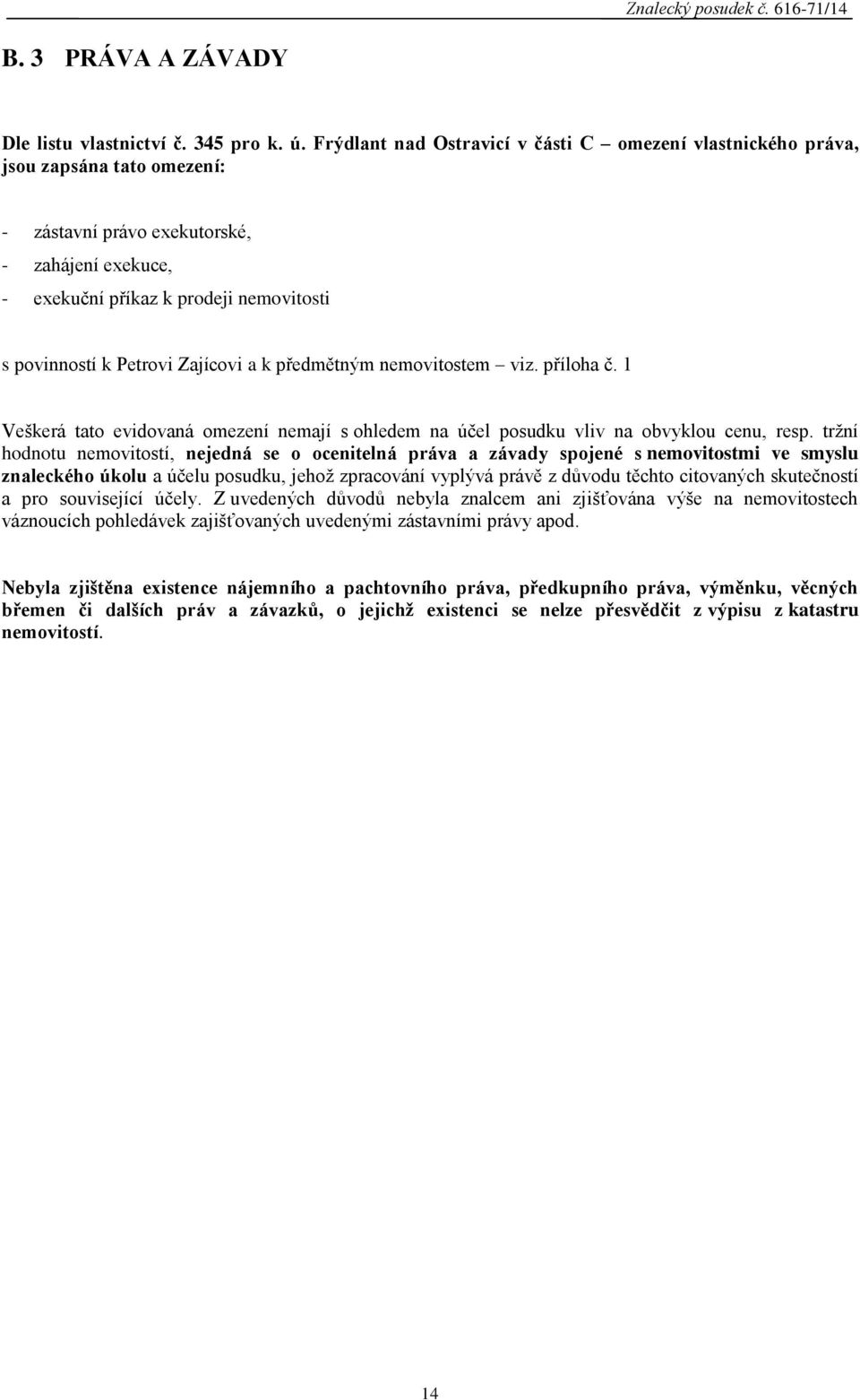 Petrovi Zajícovi a k předmětným nemovitostem viz. příloha č. 1 Veškerá tato evidovaná omezení nemají s ohledem na účel posudku vliv na obvyklou cenu, resp.