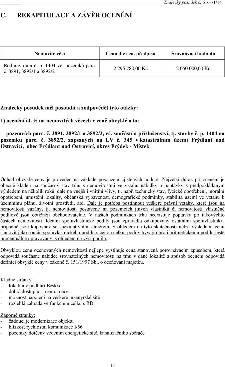 ½ na nemovitých věcech v ceně obvyklé a to: pozemcích parc. č. 3891, 3892/1 a 3892/2, vč. součástí a příslušenství, tj. stavby č. p. 1404 na pozemku parc. č. 3892/2, zapsaných na LV č.