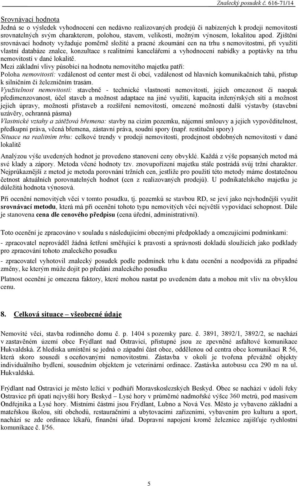 Zjištění srovnávací hodnoty vyžaduje poměrně složité a pracné zkoumání cen na trhu s nemovitostmi, při využití vlastní databáze znalce, konzultace s realitními kancelářemi a vyhodnocení nabídky a