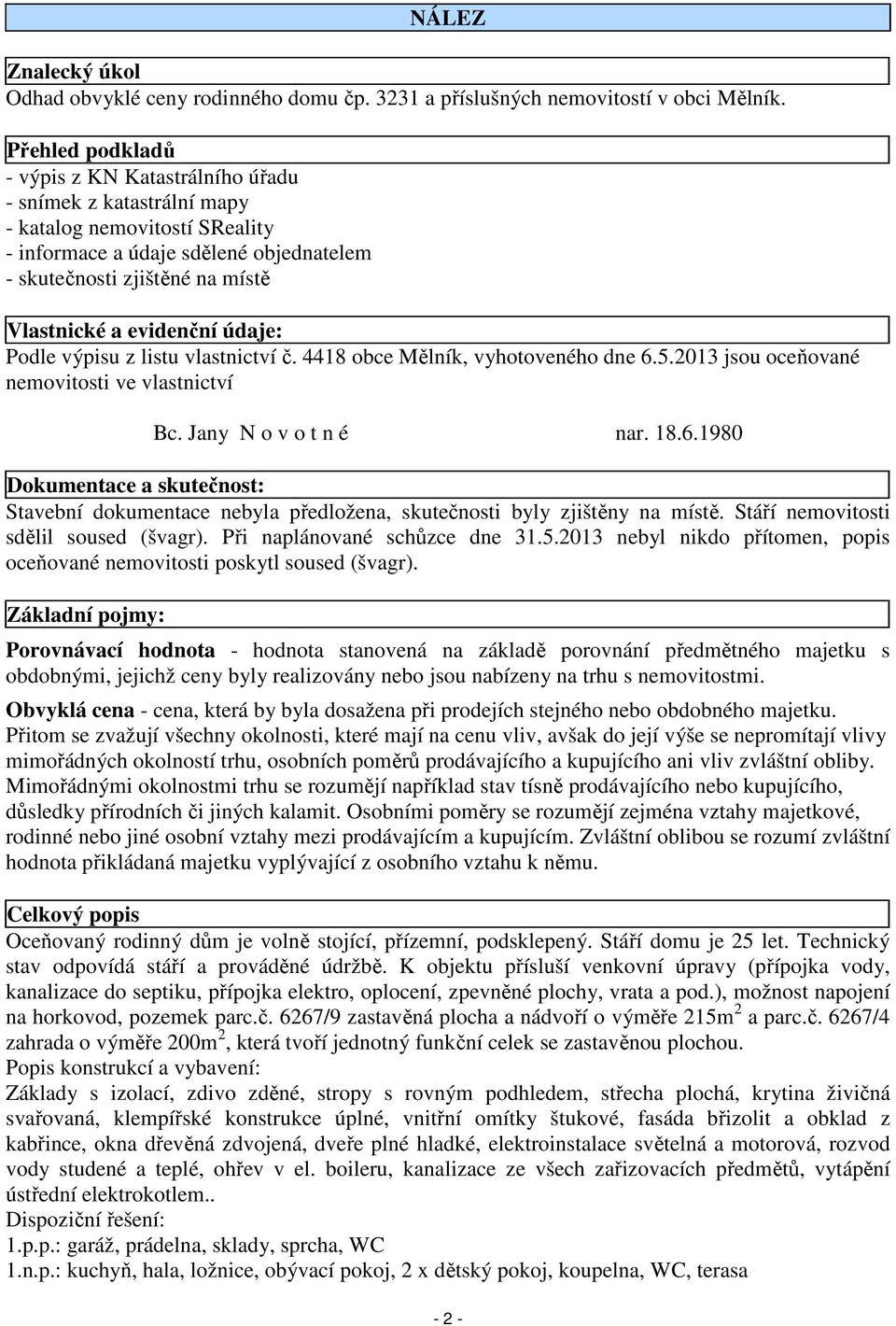 evidenční údaje: Podle výpisu z listu vlastnictví č. 4418 obce Mělník, vyhotoveného dne 6.5.2013 jsou oceňované nemovitosti ve vlastnictví Bc. Jany N o v o t n é nar. 18.6.1980 Dokumentace a skutečnost: Stavební dokumentace nebyla předložena, skutečnosti byly zjištěny na místě.