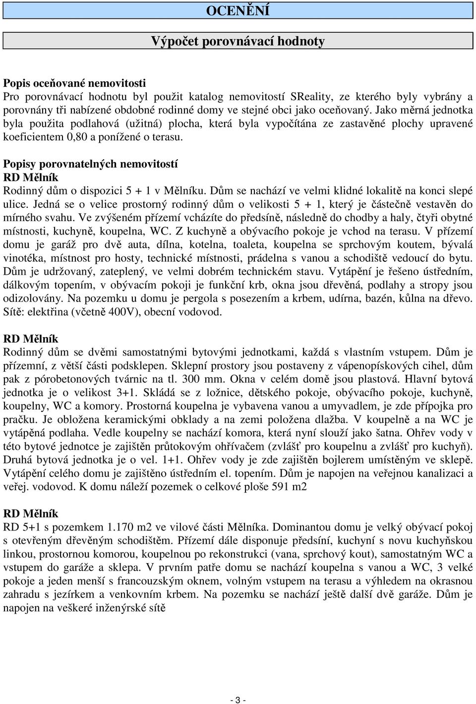 Popisy porovnatelných nemovitostí RD Mělník Rodinný dům o dispozici 5 + 1 v Mělníku. Dům se nachází ve velmi klidné lokalitě na konci slepé ulice.