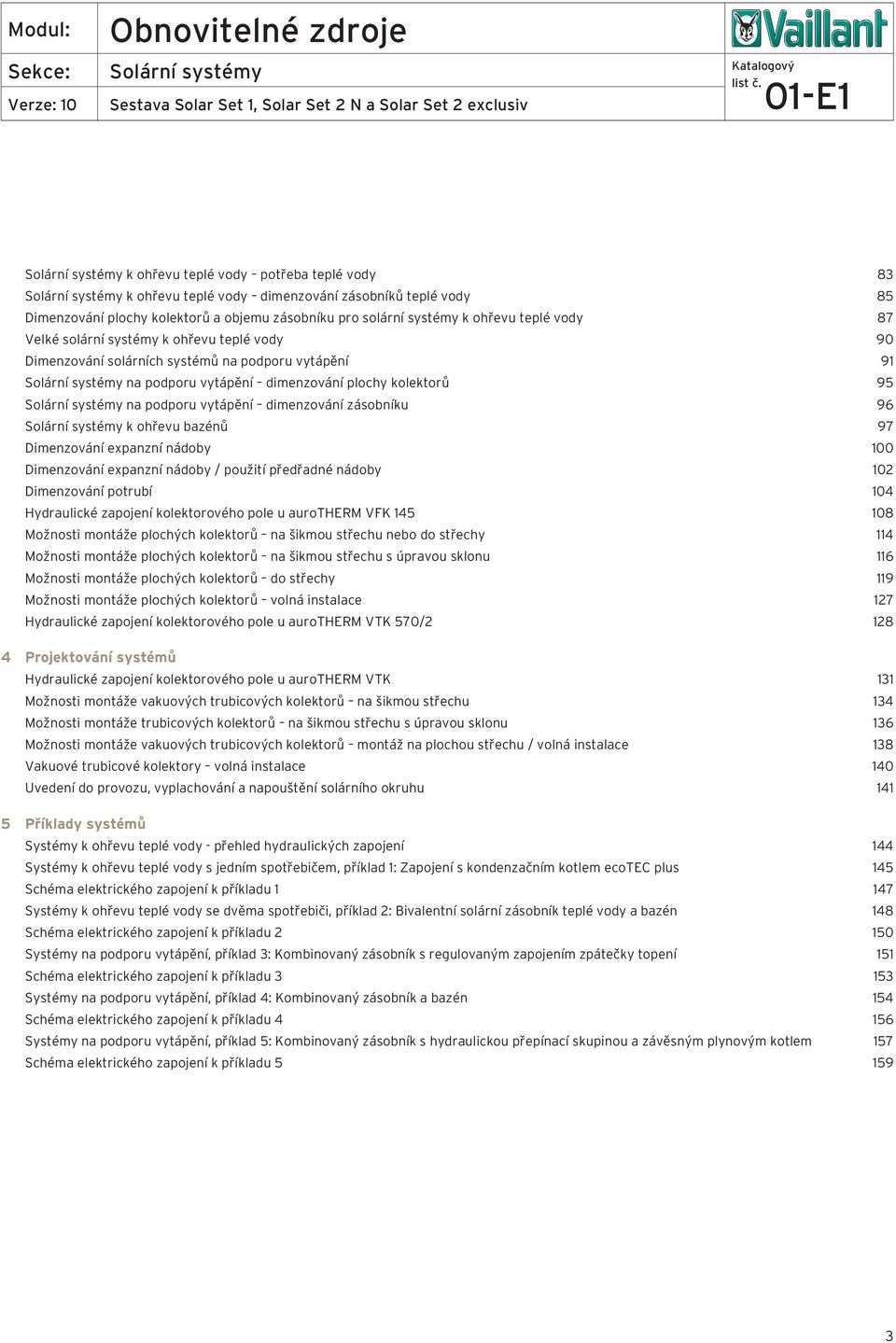 bazénů 97 Dimenzování expanzní nádoby 00 Dimenzování expanzní nádoby / použití předřadné nádoby 0 Dimenzování potrubí 04 Hydraulické zapojení kolektorového pole u aurotherm VFK 45 08 Možnosti montáže