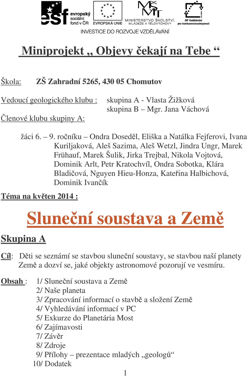 Ondra Sobotka, Klára Bladiová, Nguyen Hieu-Honza, Kateina Halbichová, Dominik Ivaník Téma na kvten 2014 : Skupina A Slunení soustava a Zem Cíl: Dti se seznámí se stavbou slunení soustavy, se stavbou