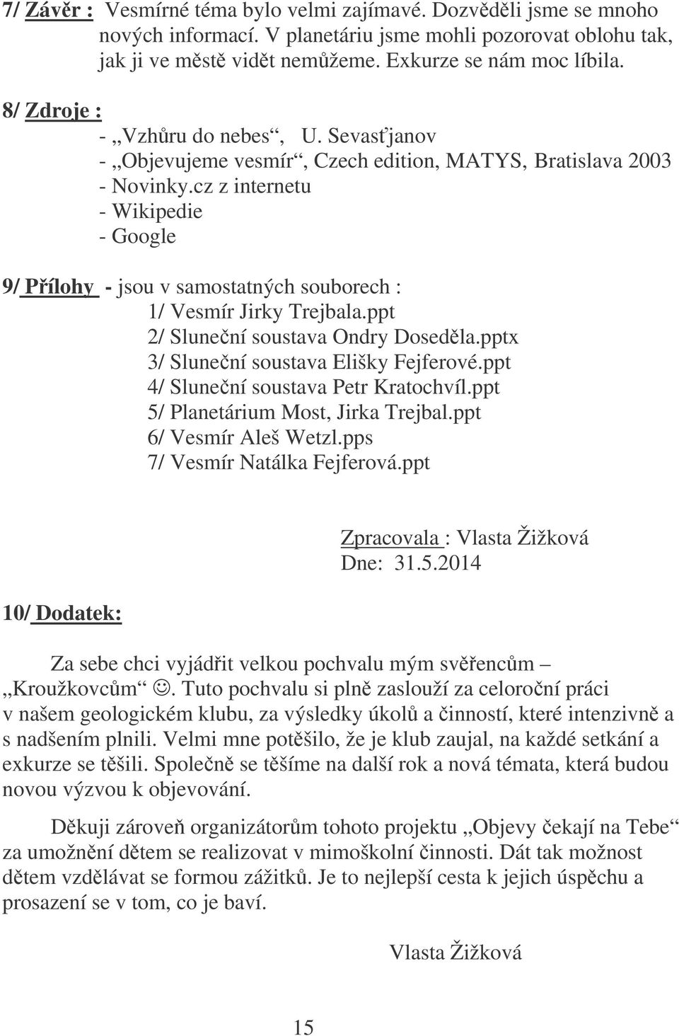 cz z internetu - Wikipedie - Google 9/ Pílohy - jsou v samostatných souborech : 1/ Vesmír Jirky Trejbala.ppt 2/ Slunení soustava Ondry Dosedla.pptx 3/ Slunení soustava Elišky Fejferové.