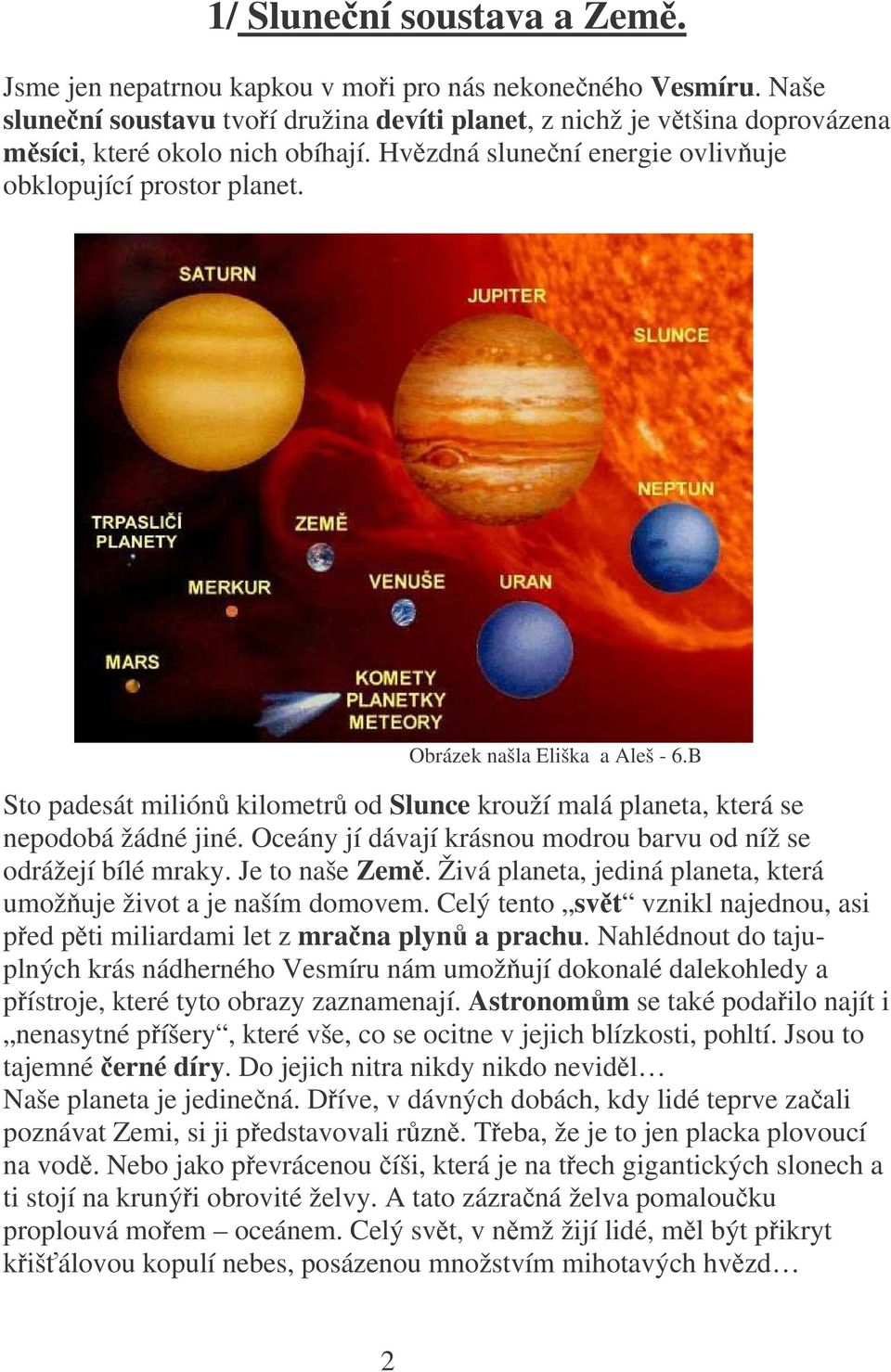 Oceány jí dávají krásnou modrou barvu od níž se odrážejí bílé mraky. Je to naše Zem. Živá planeta, jediná planeta, která umožuje život a je naším domovem.