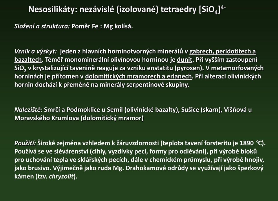 V metamorfovaných horninách je přítomen v dolomitických mramorech a erlanech. Při alteraci olivinických hornin dochází k přeměně na minerály serpentinové skupiny.