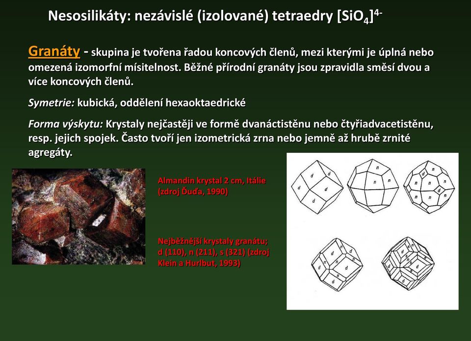 Symetrie: kubická, oddělení hexaoktaedrické Forma výskytu: Krystaly nejčastěji ve formě dvanáctistěnu nebo čtyřiadvacetistěnu, resp. jejich spojek.