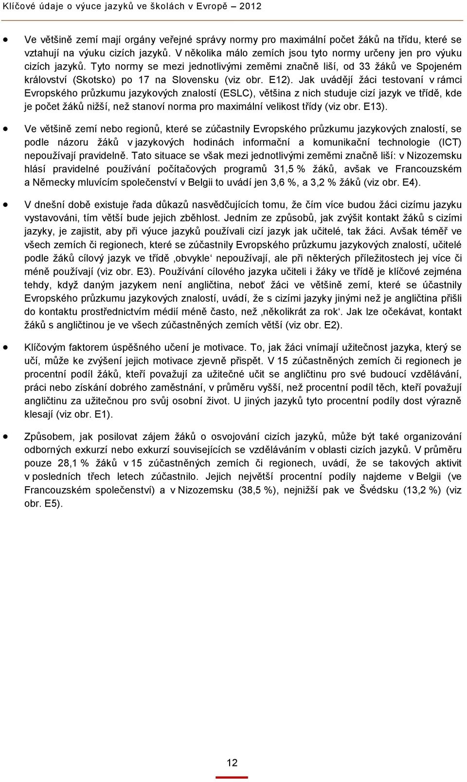 E12). Jak uvádějí žáci testovaní v rámci Evropského průzkumu jazykových znalostí (ESLC), většina z nich studuje cizí jazyk ve třídě, kde je počet žáků nižší, než stanoví norma pro maximální velikost