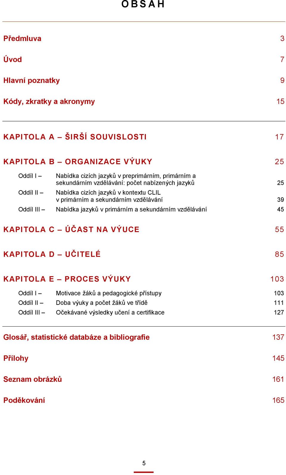 v primárním a sekundárním vzdělávání 45 KAPITOLA C ÚČAST NA VÝUCE 55 KAPITOLA D UČITELÉ 85 KAPITOLA E PROCES VÝUKY 103 Oddíl I Motivace žáků a pedagogické přístupy 103 Oddíl II