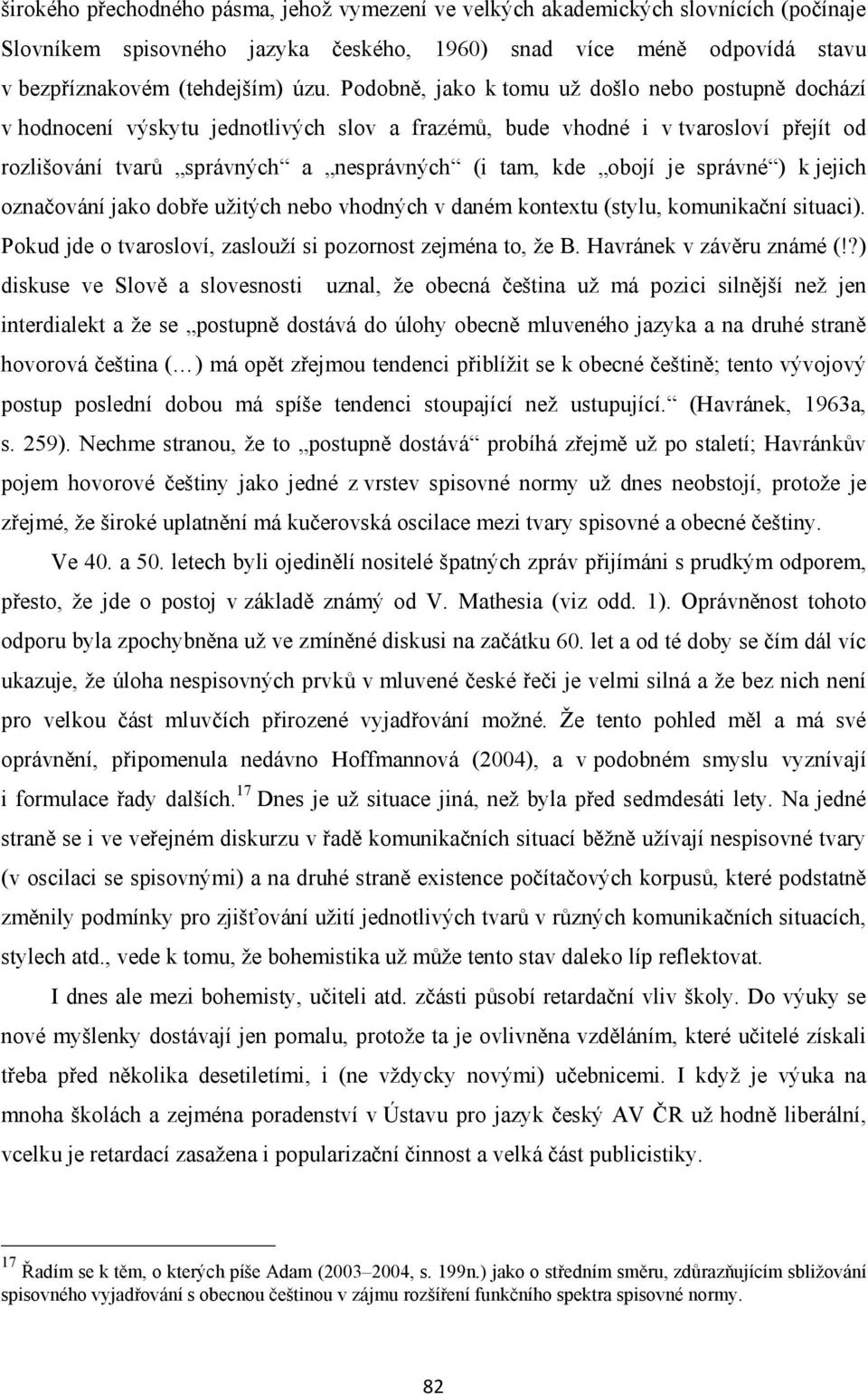 je správné ) k jejich označování jako dobře užitých nebo vhodných v daném kontextu (stylu, komunikační situaci). Pokud jde o tvarosloví, zaslouží si pozornost zejména to, že B.