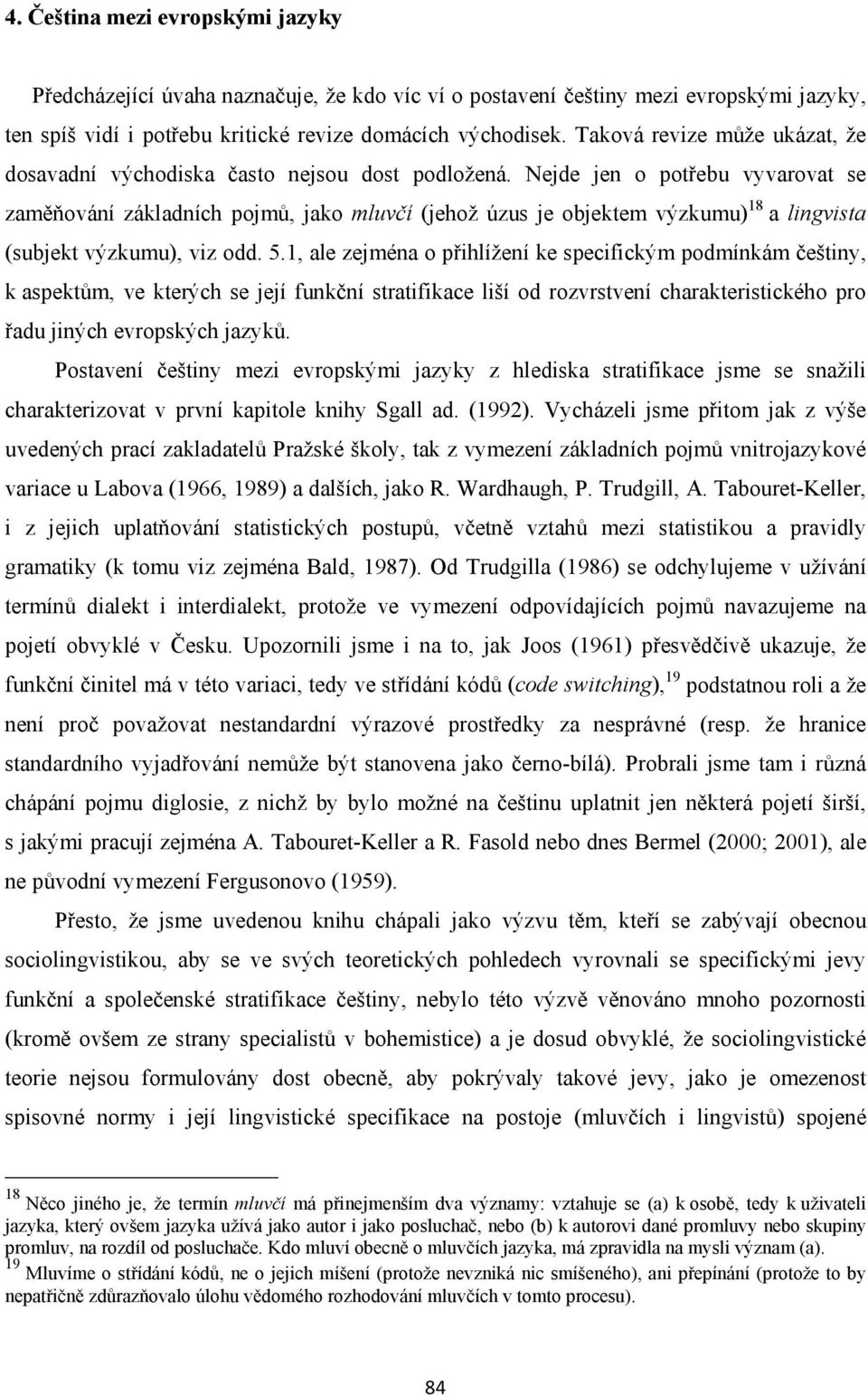 Nejde jen o potřebu vyvarovat se zaměňování základních pojmů, jako mluvčí (jehož úzus je objektem výzkumu) 18 a lingvista (subjekt výzkumu), viz odd. 5.