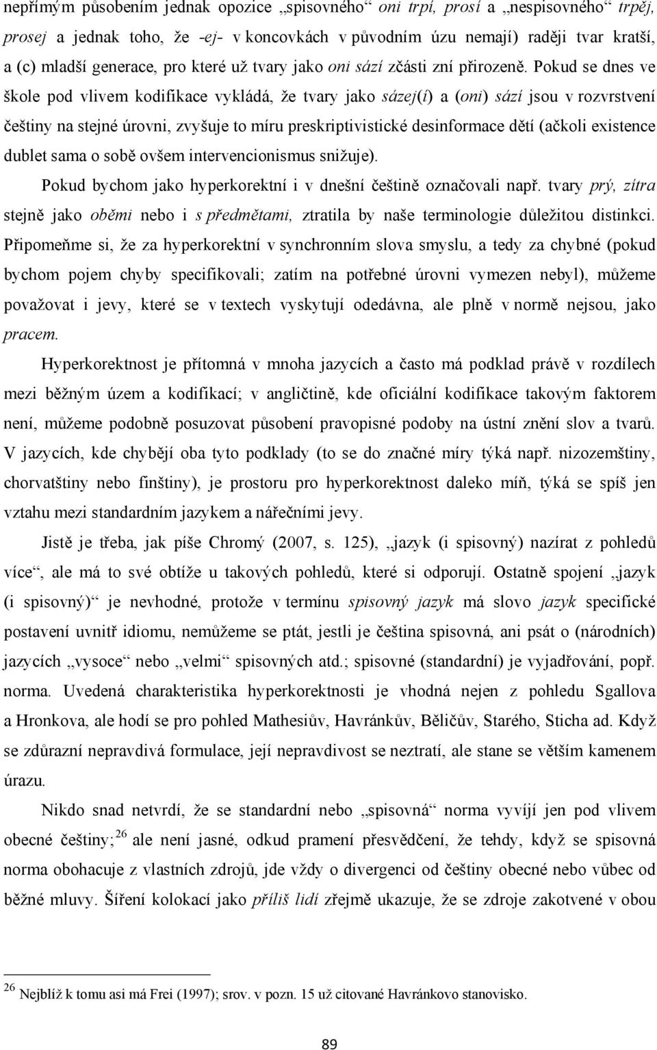 Pokud se dnes ve škole pod vlivem kodifikace vykládá, že tvary jako sázej(í) a (oni) sází jsou v rozvrstvení češtiny na stejné úrovni, zvyšuje to míru preskriptivistické desinformace dětí (ačkoli