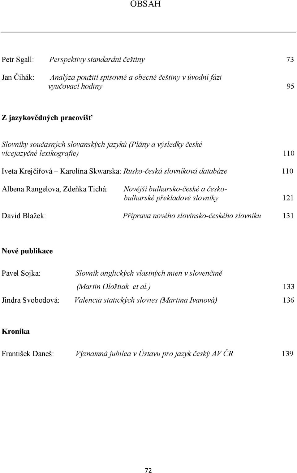 bulharsko-české a českobulharské překladové slovníky 121 David Blažek: Příprava nového slovinsko-českého slovníku 131 Nové publikace Pavel Sojka: Slovník anglických vlastných mien v