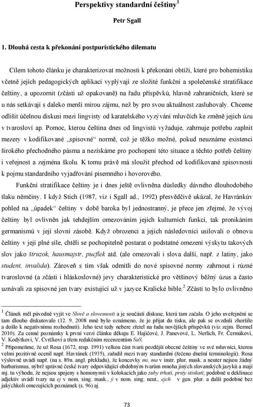 funkční a společenské stratifikace češtiny, a upozornit (zčásti už opakovaně) na řadu příspěvků, hlavně zahraničních, které se u nás setkávají s daleko menší mírou zájmu, než by pro svou aktuálnost