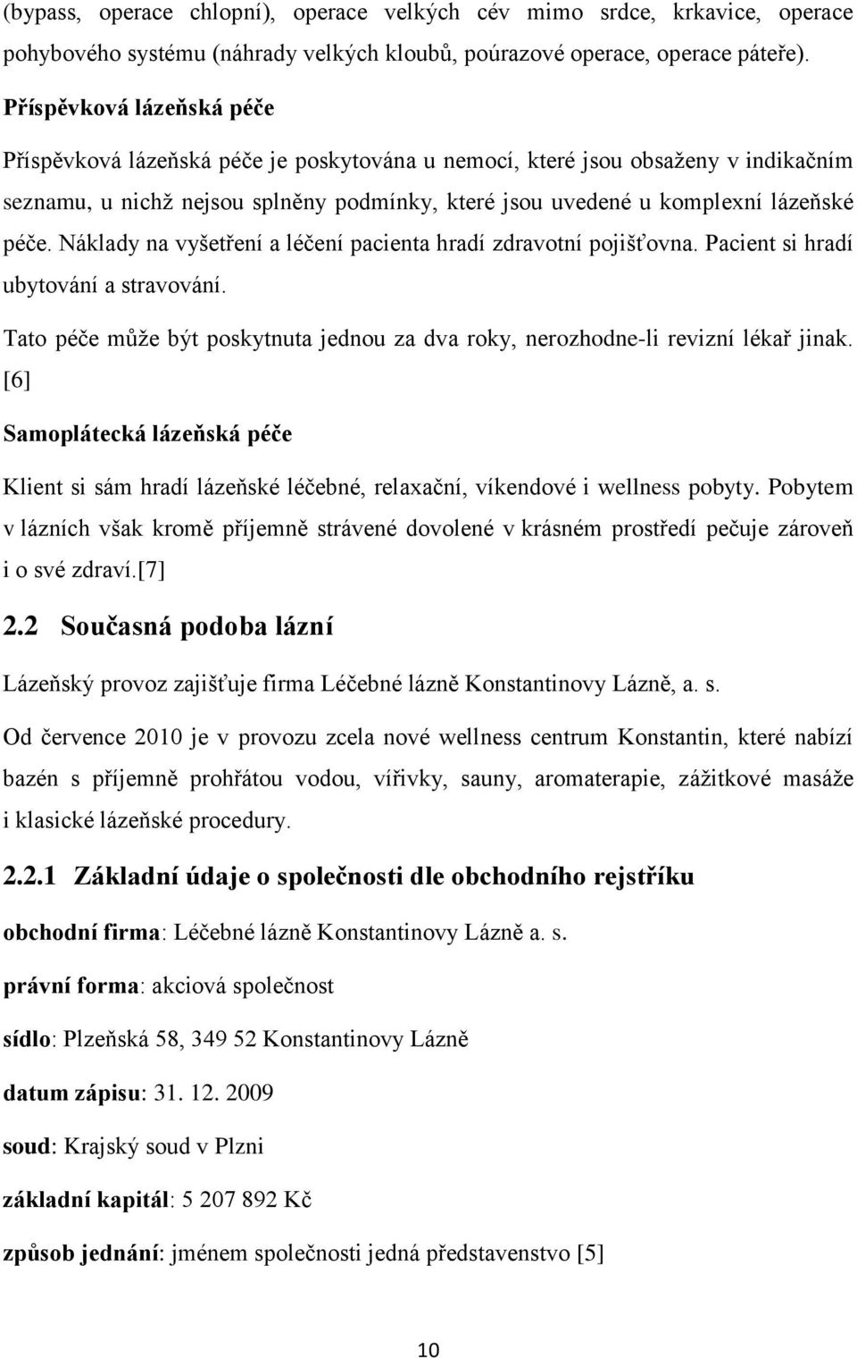 Náklady na vyšetření a léčení pacienta hradí zdravotní pojišťovna. Pacient si hradí ubytování a stravování. Tato péče může být poskytnuta jednou za dva roky, nerozhodne-li revizní lékař jinak.