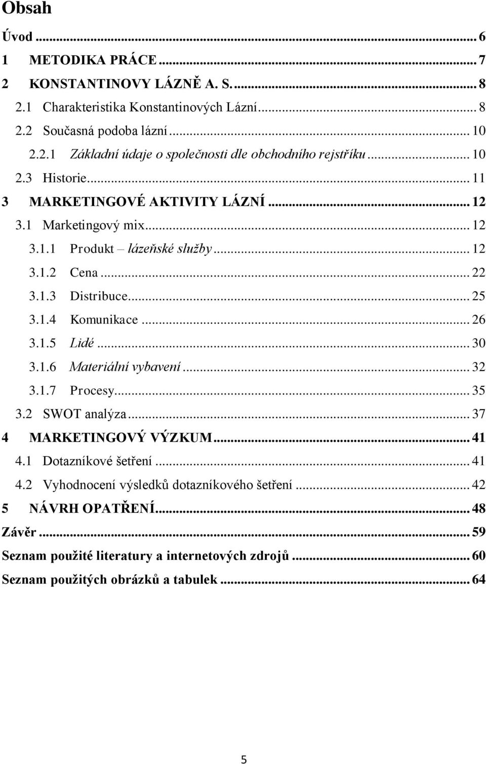 .. 26 3.1.5 Lidé... 30 3.1.6 Materiální vybavení... 32 3.1.7 Procesy... 35 3.2 SWOT analýza... 37 4 MARKETINGOVÝ VÝZKUM... 41 4.1 Dotazníkové šetření... 41 4.2 Vyhodnocení výsledků dotazníkového šetření.