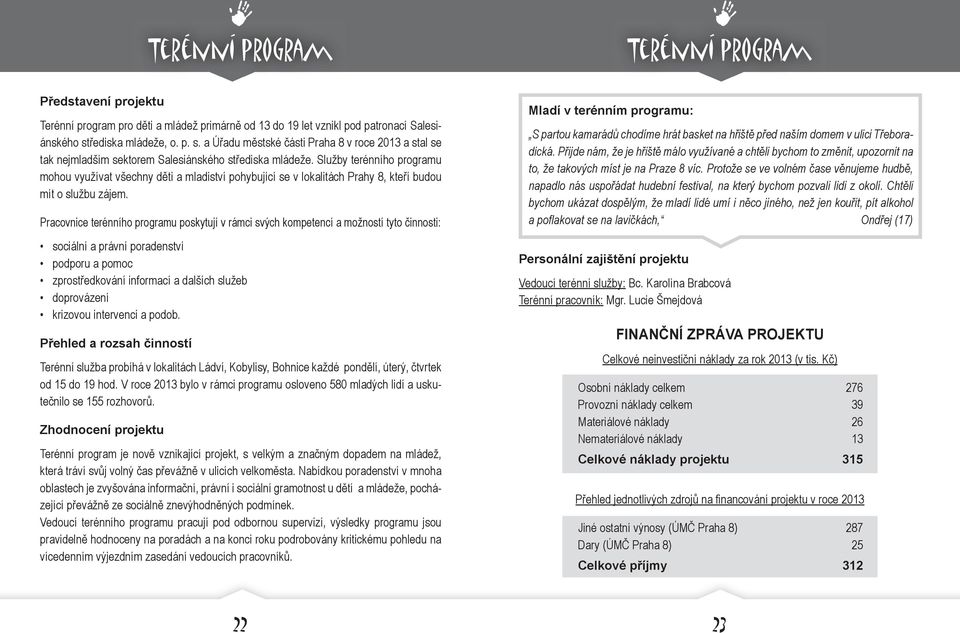 Služby terénního programu mohou využívat všechny děti a mladiství pohybující se v lokalitách Prahy 8, kteří budou mít o službu zájem.