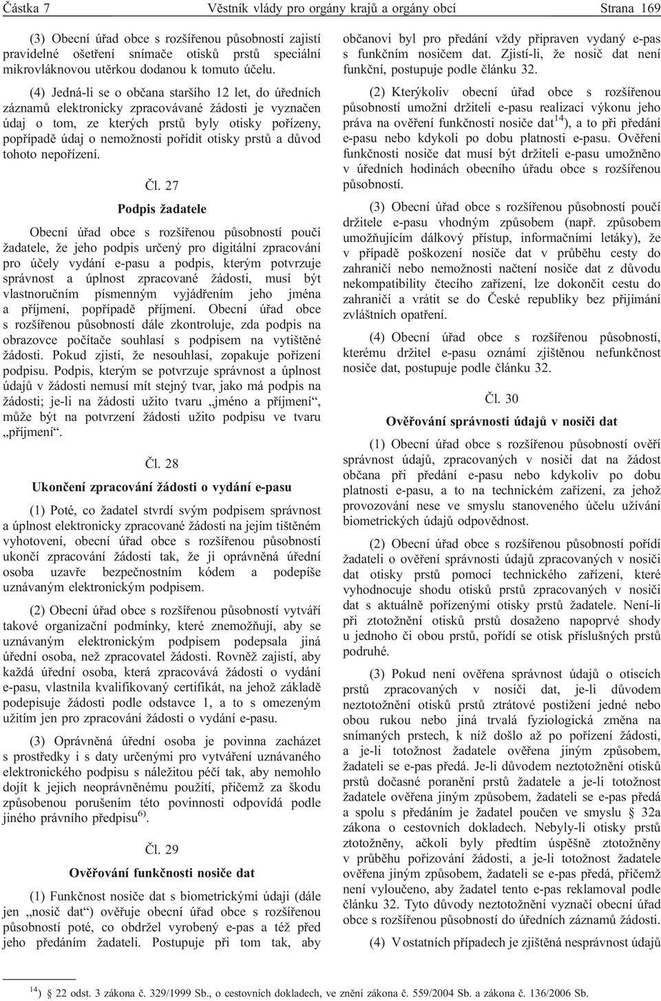 (4) Jedná-li se o občana staršího 12 let, do úředních záznamů elektronicky zpracovávané žádosti je vyznačen údaj o tom, ze kterých prstů byly otisky pořízeny, popřípadě údaj o nemožnosti pořídit