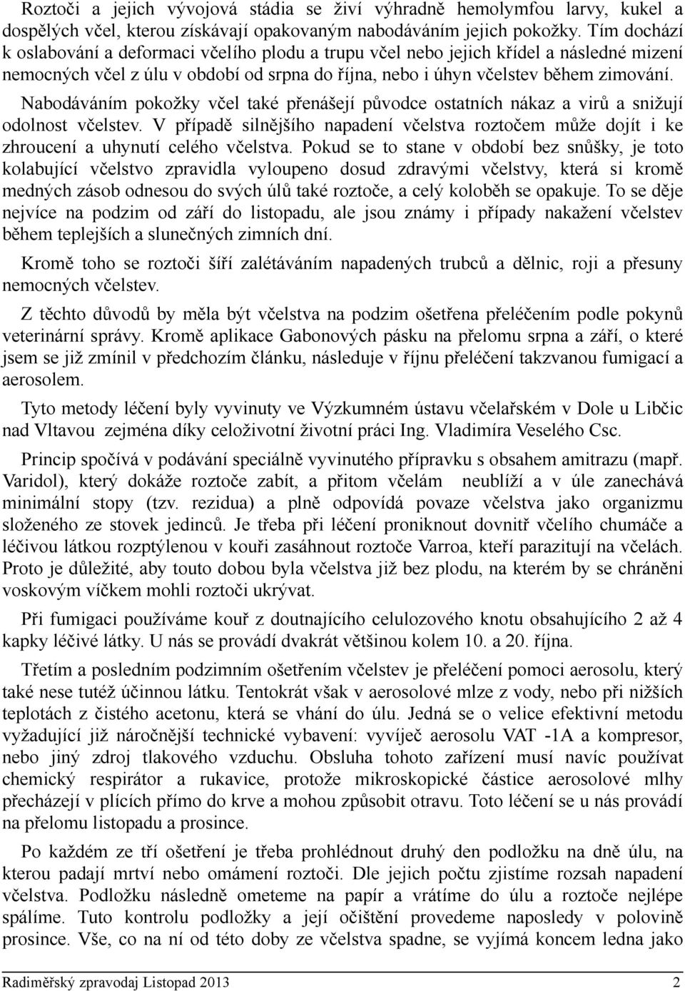 Nabodáváním pokožky včel také přenášejí původce ostatních nákaz a virů a snižují odolnost včelstev. V případě silnějšího napadení včelstva roztočem může dojít i ke zhroucení a uhynutí celého včelstva.