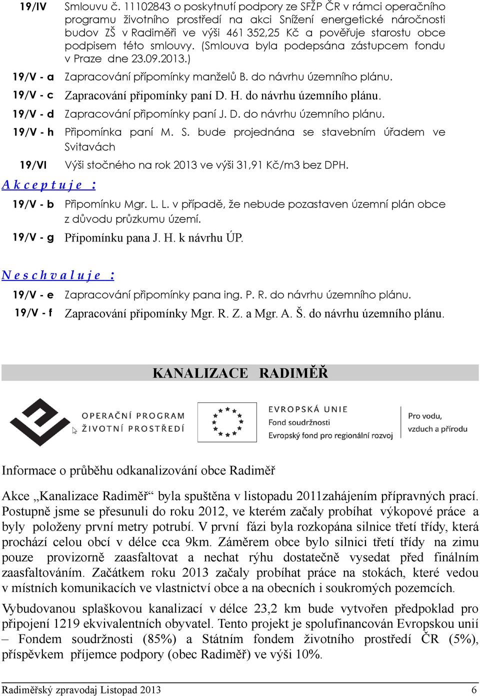 podpisem této smlouvy. (Smlouva byla podepsána zástupcem fondu v Praze dne 23.9.213.) 19/V - a Zapracování přípomínky manželů B. do návrhu územního plánu. 19/V - c Zapracování připomínky paní D. H.