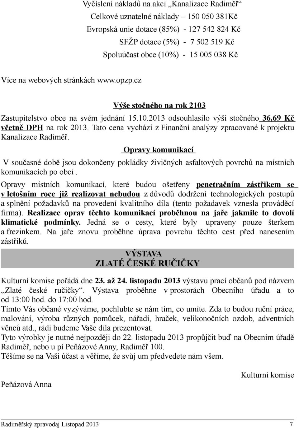 Tato cena vychází z Finanční analýzy zpracované k projektu Kanalizace Radiměř. Opravy komunikací V současné době jsou dokončeny pokládky živičných asfaltových povrchů na místních komunikacích po obci.