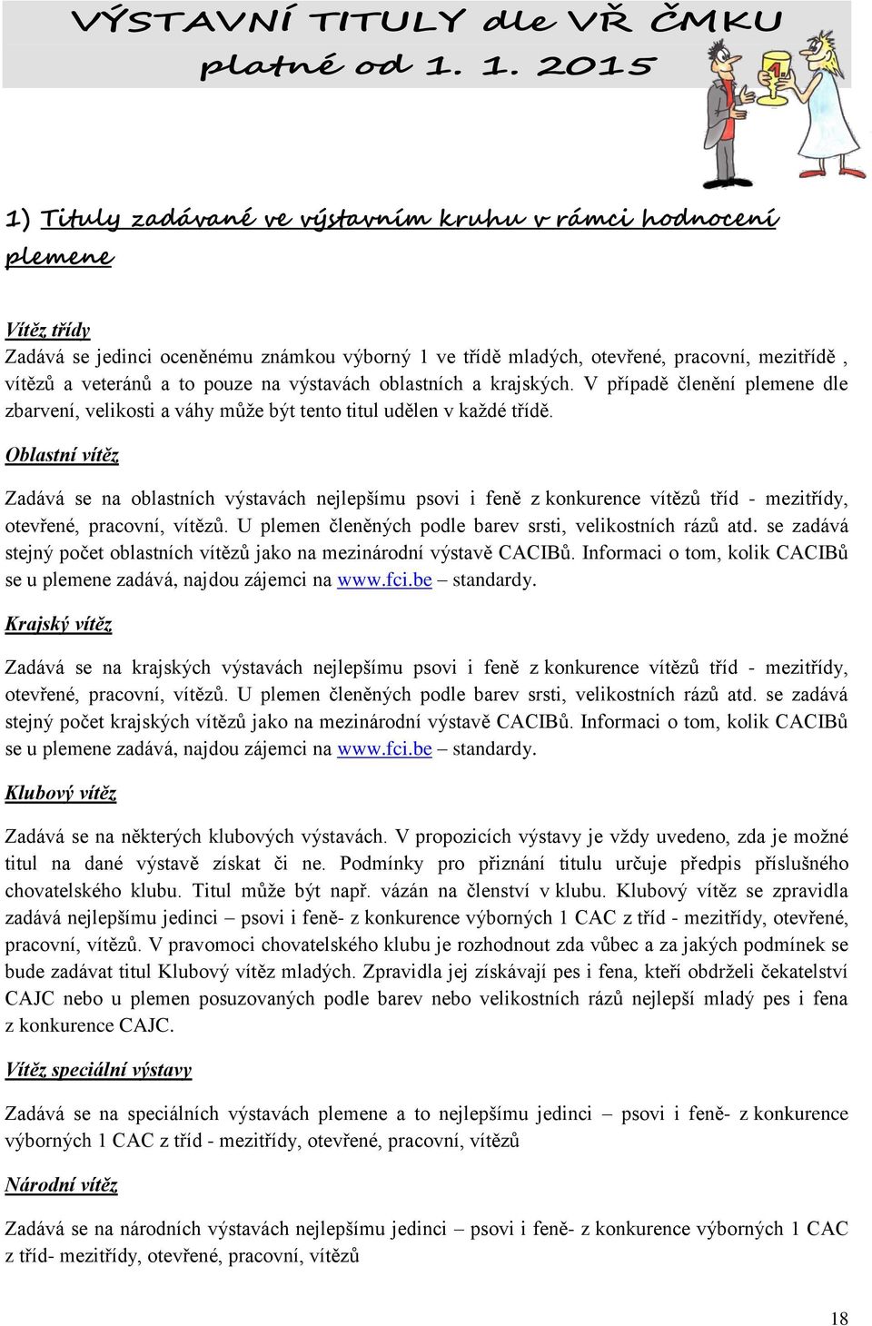 to pouze na výstavách oblastních a krajských. V případě členění plemene dle zbarvení, velikosti a váhy může být tento titul udělen v každé třídě.