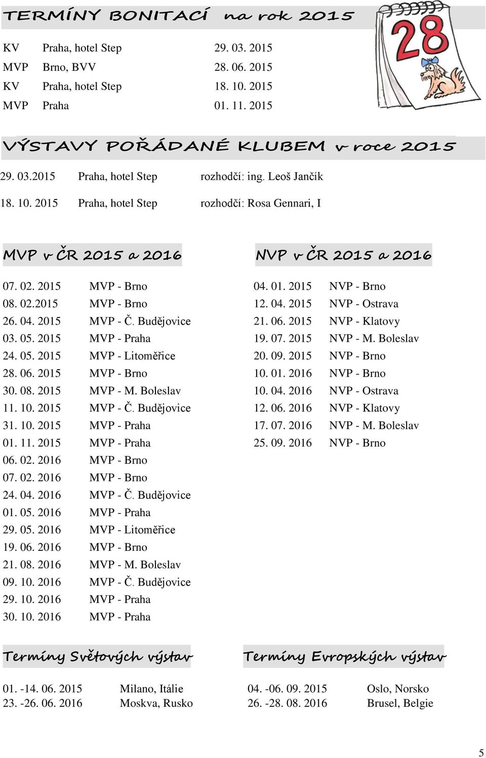 04. 2015 MVP - Č. Budějovice 21. 06. 2015 NVP - Klatovy 03. 05. 2015 MVP - Praha 19. 07. 2015 NVP - M. Boleslav 24. 05. 2015 MVP - Litoměřice 20. 09. 2015 NVP - Brno 28. 06. 2015 MVP - Brno 10. 01.