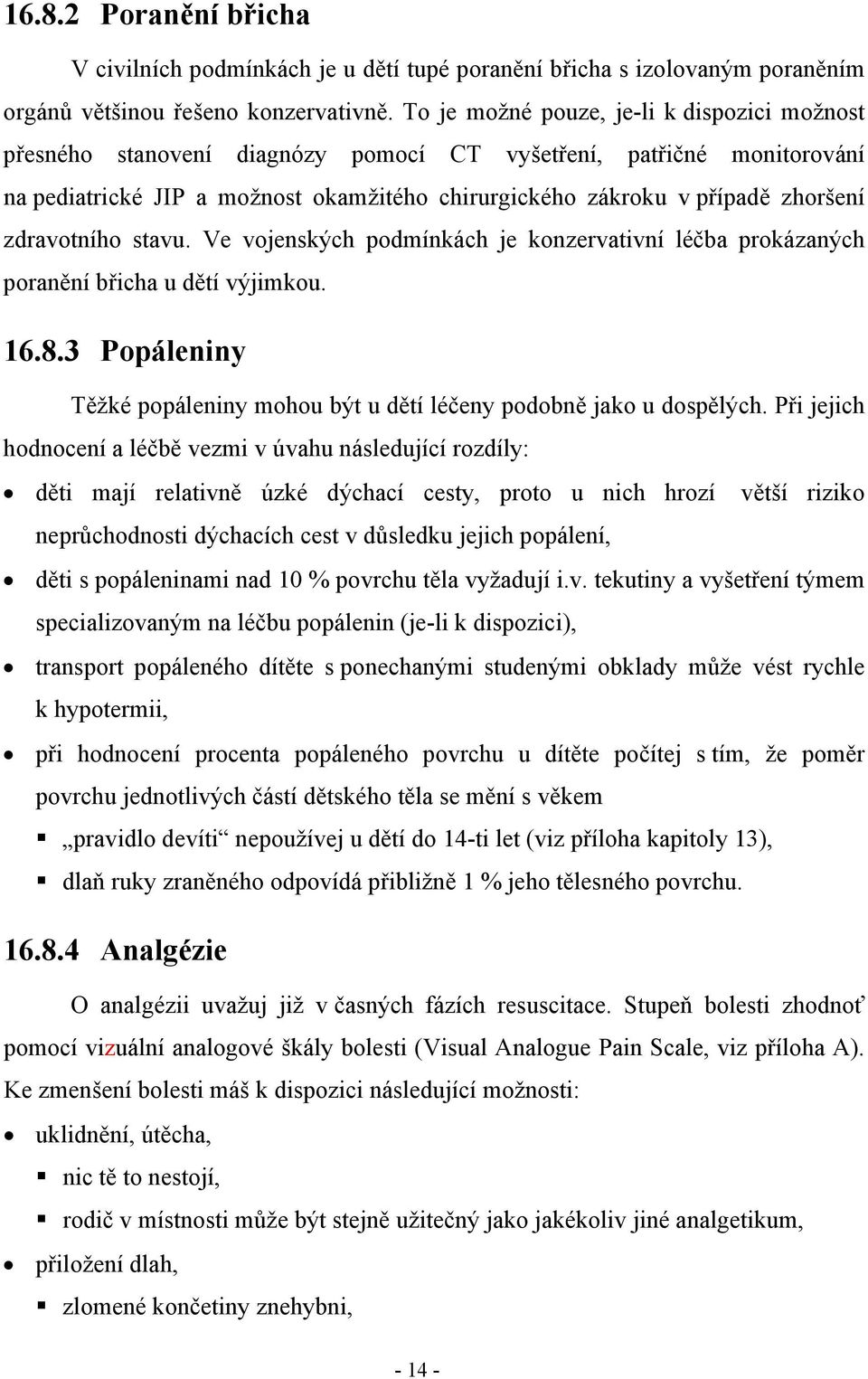 zdravotního stavu. Ve vojenských podmínkách je konzervativní léčba prokázaných poranění břicha u dětí výjimkou. 16.8.3 Popáleniny Těžké popáleniny mohou být u dětí léčeny podobně jako u dospělých.