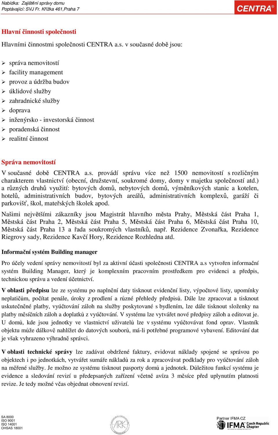 investorská činnost poradenská činnost realitní činnost Správa nemovitostí V současné době CENTRA a.s. provádí správu více než 1500 nemovitostí s rozličným charakterem vlastnictví (obecní, družstevní, soukromé domy, domy v majetku společností atd.