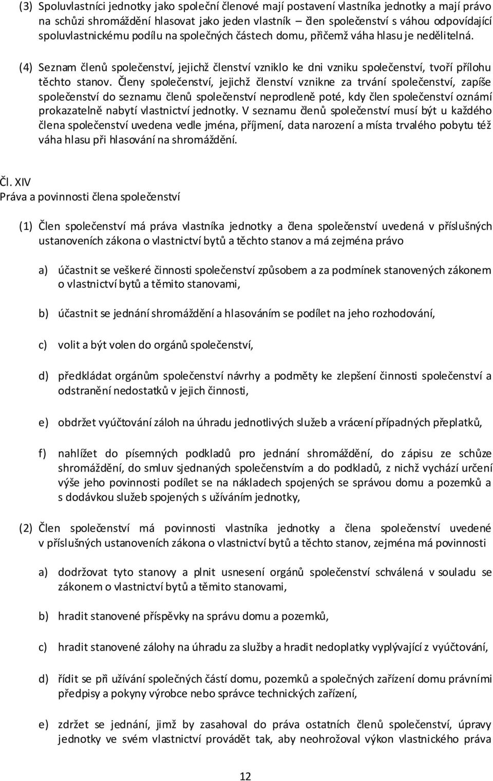 Členy společenství, jejichž členství vznikne za trvání společenství, zapíše společenství do seznamu členů společenství neprodleně poté, kdy člen společenství oznámí prokazatelně nabytí vlastnictví